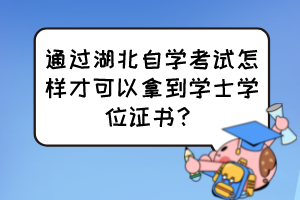 通過湖北自學(xué)考試怎樣才可以拿到學(xué)士學(xué)位證書？