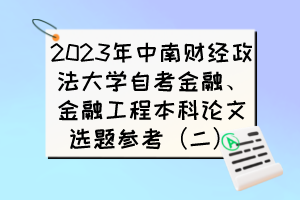 2023年中南財經政法大學自考金融、金融工程本科論文選題參考（二）