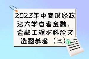 2023年中南財經(jīng)政法大學(xué)自考金融、金融工程本科論文選題參考（三）