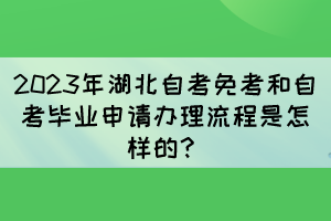 2023年湖北自考免考和自考畢業(yè)申請(qǐng)辦理流程是怎樣的？