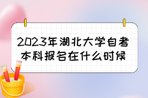 2023年湖北大學自考本科報名在什么時候？