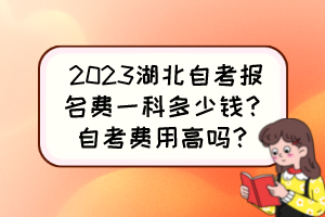 2023湖北自考報(bào)名費(fèi)一科多少錢？自考費(fèi)用高嗎？