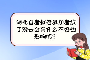 湖北自考報(bào)名參加考試了沒去會有什么不好的影響嗎？