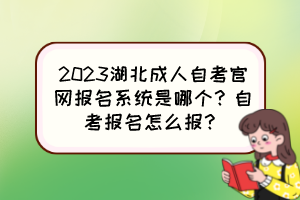 2023湖北成人自考官網(wǎng)報(bào)名系統(tǒng)是哪個？自考報(bào)名怎么報(bào)？