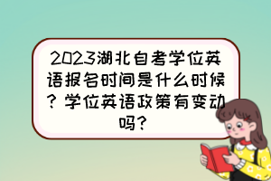 2023湖北自考學(xué)位英語報名時間是什么時候？學(xué)位英語政策有變動嗎？