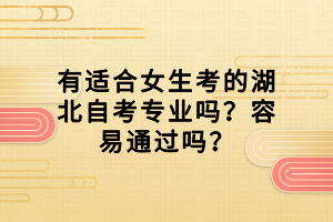 有適合女生考的湖北自考專業(yè)嗎？容易通過(guò)嗎？