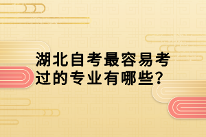 湖北自考最容易考過(guò)的專業(yè)有哪些？