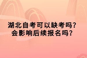 湖北自考可以缺考嗎？會影響后續(xù)報(bào)名嗎？