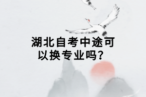 湖北自考中途可以換專業(yè)嗎？