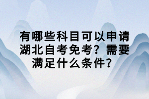 有哪些科目可以申請湖北自考免考？需要滿足什么條件？