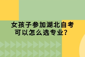 女孩子參加湖北自考可以怎么選專業(yè)？