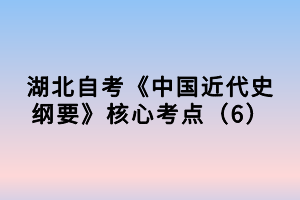 湖北自考《中國(guó)近代史綱要》核心考點(diǎn)（6）