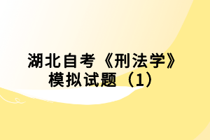 湖北自考《刑法學(xué)》模擬試題（1）小編已經(jīng)為大家整理出來了，下面我們就一起來看看吧！