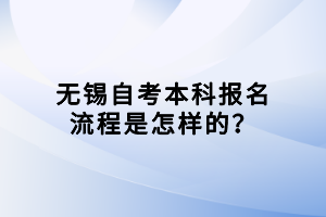 無錫自考本科報名流程是怎樣的？