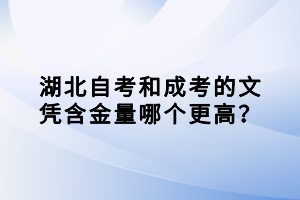 湖北自考和成考的文憑含金量哪個(gè)更高？