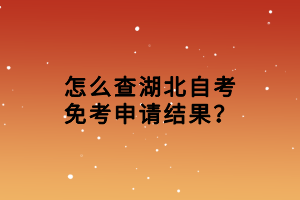 怎么查湖北自考免考申請結(jié)果？