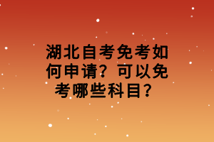 湖北自考免考如何申請？可以免考哪些科目？