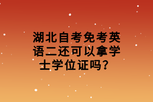 湖北自考免考英語二還可以拿學(xué)士學(xué)位證嗎？