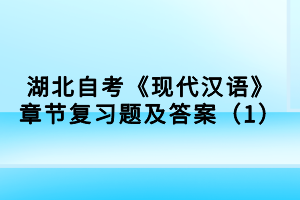 湖北自考《現(xiàn)代漢語(yǔ)》章節(jié)復(fù)習(xí)題及答案（1）