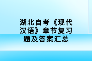 湖北自考《現(xiàn)代漢語》章節(jié)復(fù)習(xí)題及答案匯總