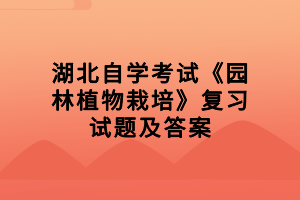 湖北自學考試《園林植物栽培》復習試題及答案（8）