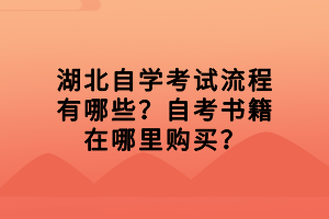 湖北自學(xué)考試流程有哪些？自考書(shū)籍在哪里購(gòu)買(mǎi)？