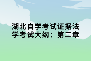 湖北自學(xué)考試證據(jù)法學(xué)考試大綱：第二章小編已經(jīng)為大家在整理出來(lái)了，參加法學(xué)專業(yè)考試的同學(xué)，證據(jù)法學(xué)這一科是必須要考的，下面我們就一起來(lái)看看考試大綱的內(nèi)容。