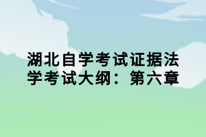 湖北自學(xué)考試證據(jù)法學(xué)考試大綱：第六章