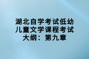 湖北自學(xué)考試低幼兒童文學(xué)課程考試大綱：第九章