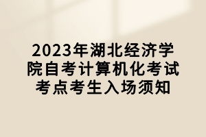 2023年湖北經(jīng)濟(jì)學(xué)院自考計(jì)算機(jī)化考試考點(diǎn)考生入場(chǎng)須知