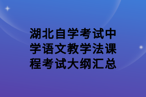 湖北自學(xué)考試中學(xué)語(yǔ)文教學(xué)法課程考試大綱匯總