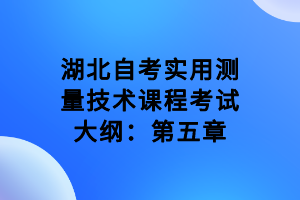 湖北自考實(shí)用測量技術(shù)課程考試大綱：第五章