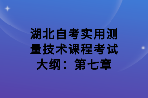 湖北自考實(shí)用測量技術(shù)課程考試大綱：第七章