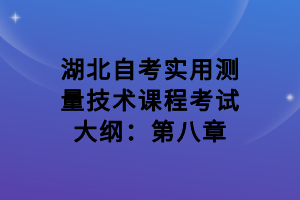 湖北自考實用測量技術(shù)課程考試大綱：第八章