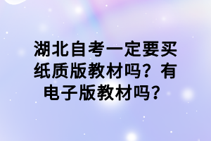 湖北自考一定要買紙質版教材嗎？有電子版教材嗎？