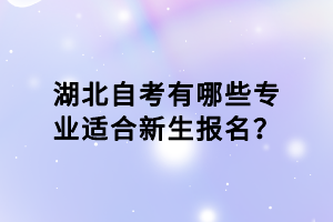 湖北自考有哪些專業(yè)適合新生報(bào)名？