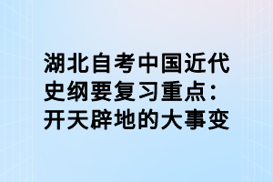 湖北自考中國近代史綱要復習重點：開天辟地的大事變