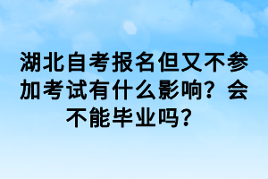 湖北自考報(bào)名但又不參加考試有什么影響？會不能畢業(yè)嗎？