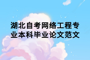 湖北自考網(wǎng)絡(luò)工程專業(yè)本科畢業(yè)論文范文