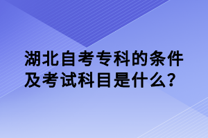 湖北自考專科的條件及考試科目是什么？