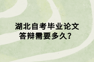 湖北自考畢業(yè)論文答辯需要多久？