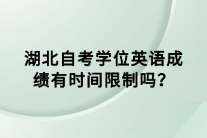 湖北自考學(xué)位英語成績(jī)有時(shí)間限制嗎？