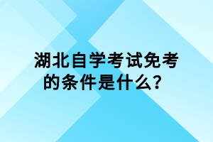 湖北自學(xué)考試免考的條件是什么？