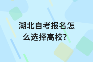 湖北自考報(bào)名怎么選擇高校？