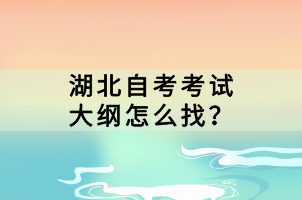 湖北自考考試大綱怎么找？