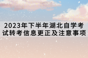 2023年下半年湖北自學(xué)考試轉(zhuǎn)考信息更正及注意事項(xiàng)