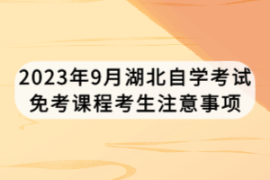 2023年9月湖北自學(xué)考試免考課程考生注意事項