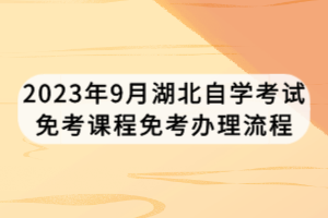 2023年9月湖北自學(xué)考試免考課程免考辦理流程