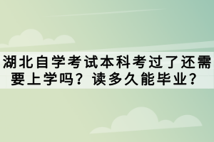 湖北自學(xué)考試本科考過了還需要上學(xué)嗎？讀多久能畢業(yè)？