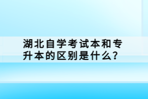 湖北自學(xué)考試本科和專升本的區(qū)別是什么？